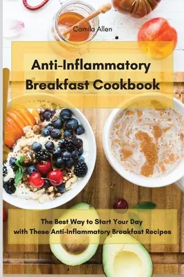 Protizápalová kuchárka na raňajky: Najlepšie začnete svoj deň s týmito protizápalovými receptami na raňajky - Anti-Inflammatory Breakfast Cookbook: The Best Way to Start Your Day with These Anti-Inflammatory Breakfast Recipes