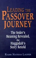 Vedenie paschálnej cesty: Sederová cesta: odhalený zmysel sederu, prerozprávaný príbeh Hagady - Leading the Passover Journey: The Seder's Meaning Revealed, the Haggadah's Story Retold