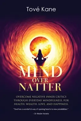 Mind Over Natter: Prekonať negatívnu vnútornú kritiku prostredníctvom každodennej všímavosti pre zdravie, bohatstvo, lásku a šťastie - Mind Over Natter: Overcome Negative Inner Critics Through Everyday Mindfulness For Health, Wealth, Love, and Happiness