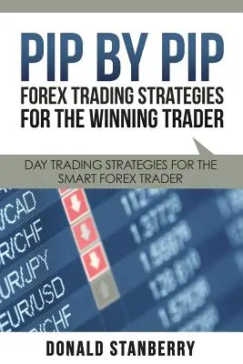 Pip by Pip: Stratégie forexového obchodovania pre víťazného obchodníka: Stratégie denného obchodovania pre inteligentných obchodníkov na Forexe - Pip by Pip: Forex Trading Strategies for the Winning Trader: Day Trading Strategies for the Smart Forex Trader