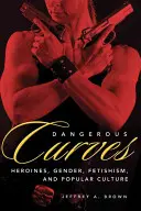 Nebezpečné krivky: Akčné hrdinky, rod, fetišizmus a populárna kultúra - Dangerous Curves: Action Heroines, Gender, Fetishism, and Popular Culture