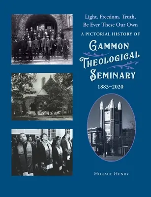 Svetlo, sloboda, pravda, nech sú vždy naše: obrazová história Gammonovho teologického seminára, 1883-2020 - Light, Freedom, Truth, Be Ever These Our Own: A Pictorial History of Gammon Theological Seminary, 1883-2020