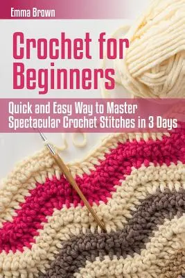 Háčkovanie pre začiatočníkov: Rýchly a jednoduchý spôsob, ako zvládnuť veľkolepé háčkované stehy za 3 dni - Crochet for Beginners: Quick and Easy Way to Master Spectacular Crochet Stitches in 3 Days