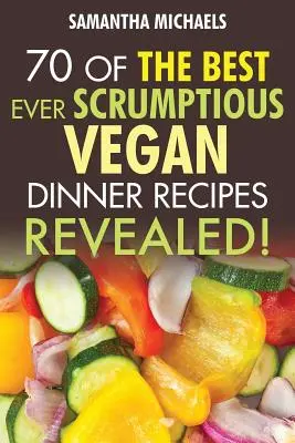 Vegánske kuchárske knihy: Vegánske recepty na večeru: 70 najlepších receptov na večeru pre vegetariánov....odhalené! - Vegan Cookbooks: 70 of the Best Ever Scrumptious Vegan Dinner Recipes....Revealed!