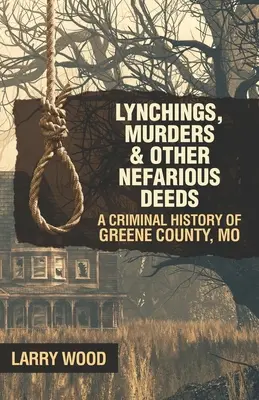 Lynčovanie, vraždy a iné ohavné činy: Kriminálne dejiny okresu Greene, Mo. - Lynchings, Murders, and Other Nefarious Deeds: A Criminal History of Greene County, Mo.