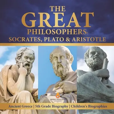 Veľkí filozofi: Životopisy pre deti: Sokrates, Platón a Aristoteles Staroveké Grécko 5. ročník - The Great Philosophers: Socrates, Plato & Aristotle Ancient Greece 5th Grade Biography Children's Biographies