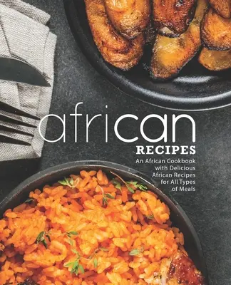 Africké recepty: Africká kuchárka s chutnými africkými receptami na všetky druhy jedál (2. vydanie) - African Recipes: An African Cookbook with Delicious African Recipes for All Types of Meals (2nd Edition)
