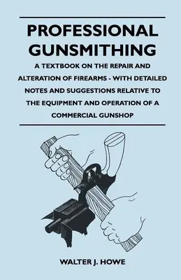Profesionálne kováčstvo - učebnica opráv a úprav strelných zbraní - s podrobnými poznámkami a návrhmi týkajúcimi sa vybavenia a prevádzky - Professional Gunsmithing - A Textbook on the Repair and Alteration of Firearms - With Detailed Notes and Suggestions Relative to the Equipment and Ope