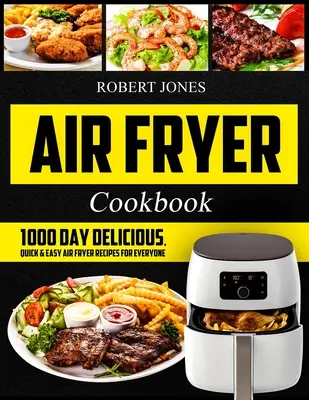 Air Fryer Cookbook: Kuchařka na vzduchu: 1000 denných chutných, rýchlych a jednoduchých receptov pre každého: Jednoduchá kuchárska kniha pre začiatočníkov: Zdravá vzduchová fritéza: Kniha: Zdravá vzduchová fritéza - Air Fryer Cookbook: 1000 Day Delicious, Quick & Easy Air Fryer Recipes for Everyone: Easy Air Fryer Cookbook for Beginners: Healthy Air Fr