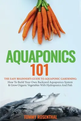 Aquaponics 101: Jednoduchý sprievodca pre začiatočníkov v akvaponickom záhradníctve: Ako si vybudovať vlastný akvaponický systém na dvore a pestovať organické rastliny - Aquaponics 101: The Easy Beginner's Guide to Aquaponic Gardening: How To Build Your Own Backyard Aquaponics System and Grow Organic Ve