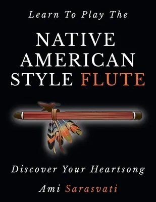 Naučte sa hrať na indiánsku flautu: Objavte svoj srdcový spev - Learn To Play The Native American Style Flute: Discover Your Heartsong