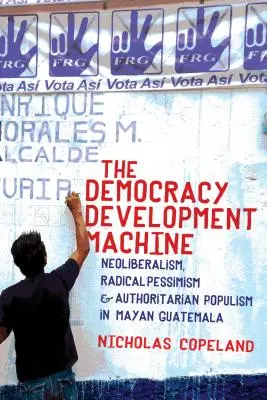Stroj na rozvoj demokracie: Neoliberalizmus, radikálny pesimizmus a autoritársky populizmus v mayskej Guatemale - The Democracy Development Machine: Neoliberalism, Radical Pessimism, and Authoritarian Populism in Mayan Guatemala