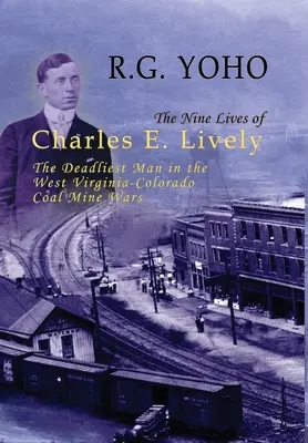Deväť životov Charlesa E. Livelyho: Najsmrteľnejší muž vo vojne medzi uhoľnými baňami v Západnej Virgínii a Kolumbii - The Nine Lives of Charles E. Lively: The Deadliest Man in the West Virginia-Colorado Coal Mine Wars