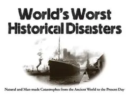 Najhoršie historické katastrofy sveta: Prírodné katastrofy a katastrofy spôsobené človekom od starovekého sveta po súčasnosť - World's Worst Historical Disasters: Natural and Man-Made Catastrophes from the Ancient World to the Present Day
