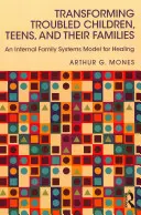 Transformácia problémových detí, dospievajúcich a ich rodín: Vnútorný model rodinných systémov na uzdravenie - Transforming Troubled Children, Teens, and Their Families: An Internal Family Systems Model for Healing