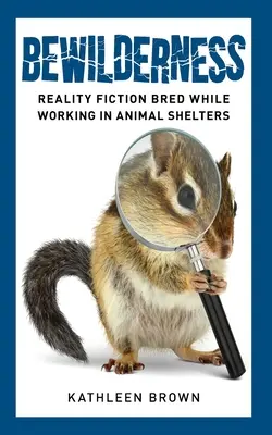 Zvedavosť: Reality Fiction Bred While Working in Animal Shelters (Reality Fiction) - Bewilderness: Reality Fiction Bred While Working in Animal Shelters