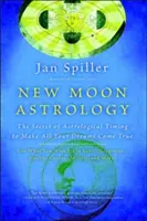 Astrológia nového mesiaca: Tajomstvo astrologického načasovania, vďaka ktorému sa vám splnia všetky sny - New Moon Astrology: The Secret of Astrological Timing to Make All Your Dreams Come True