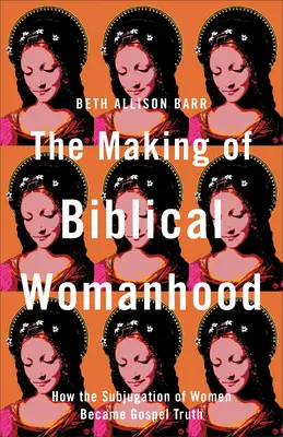 Tvorba biblického ženstva: Ako sa z podriadenosti žien stala evanjeliová pravda - The Making of Biblical Womanhood: How the Subjugation of Women Became Gospel Truth