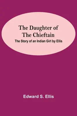 Dcéra náčelníka: Príbeh indiánskeho dievčaťa od Ellisa - The Daughter Of The Chieftain: The Story Of An Indian Girl By Ellis