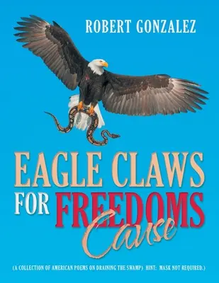 Orlie pazúry pre slobodnú vec: (zbierka amerických básní o vysušovaní bažín) Nápoveda: Maska nie je potrebná). - Eagle Claws for Freedoms Cause: (A Collection of American Poems on Draining the Swamp) Hint: Mask Not Required.)