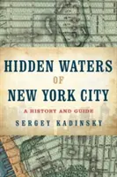 Skryté vody New Yorku: História a sprievodca 101 zabudnutými jazerami, rybníkmi, potokmi a riečkami v piatich štvrtiach - Hidden Waters of New York City: A History and Guide to 101 Forgotten Lakes, Ponds, Creeks, and Streams in the Five Boroughs