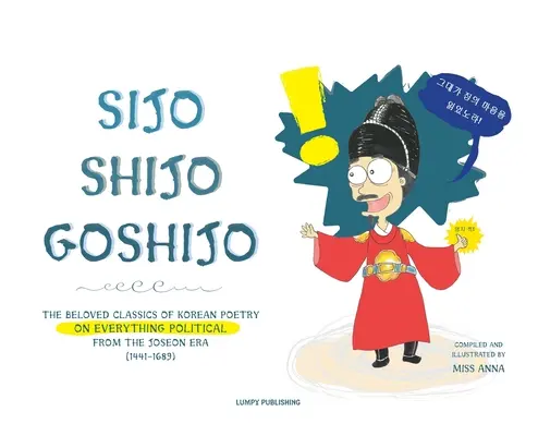 Sijo Shijo Goshijo: (1441 - 1689): Obľúbená klasika kórejskej poézie o všetkom politickom z obdobia polovice cisárstva Joson - Sijo Shijo Goshijo: The Beloved Classics of Korean Poetry on Everything Political from the Mid-Joseon Era (1441 1689)
