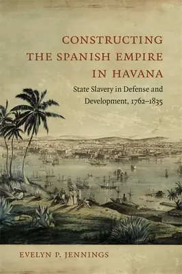 Budovanie španielskeho impéria v Havane: Štátne otroctvo v obrane a rozvoji, 1762 - 1835 - Constructing the Spanish Empire in Havana: State Slavery in Defense and Development, 1762-1835