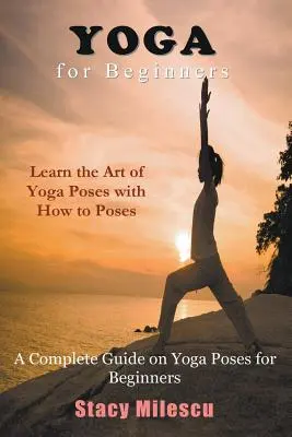 Joga pre začiatočníkov: Kompletný sprievodca jogovými pozíciami pre začiatočníkov - Yoga for Beginners: A Complete Guide on Yoga Poses for Beginners