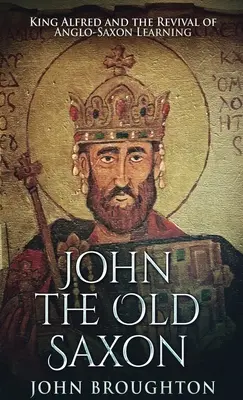 John The Old Saxon: Kráľ Alfréd a obroda anglosaskej vzdelanosti - John The Old Saxon: King Alfred and the Revival of Anglo-Saxon Learning