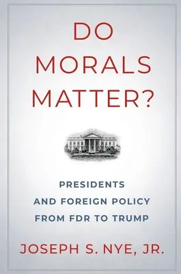 Záleží na morálke?: Prezidenti a zahraničná politika od FDR po Trumpa - Do Morals Matter?: Presidents and Foreign Policy from FDR to Trump
