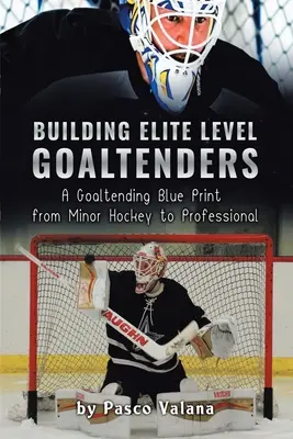 Budovanie brankárov elitnej úrovne: Príručka pre brankárov od malého hokeja až po profesionálny hokej - Building Elite Level Goaltenders: A Goaltending Blue Print from Minor Hockey to Professional