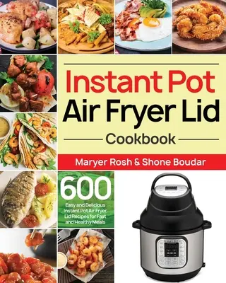 Instant Pot Air Fryer Lid Cookbook (Kuchárska kniha s pokrievkou pre fritézu Instant Pot): Kuchařka na rýchle a zdravé jedlá: 600 jednoduchých a chutných receptov na rýchle a zdravé jedlá z poklopu fritézy Instant Pot - Instant Pot Air Fryer Lid Cookbook: 600 Easy and Delicious Instant Pot Air Fryer Lid Recipes for Fast and Healthy Meals