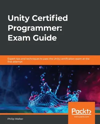 Certifikovaný programátor Unity: Príručka na skúšku: Odborné tipy a techniky na úspešné absolvovanie certifikačnej skúšky Unity na prvý pokus - Unity Certified Programmer: Exam Guide: Expert tips and techniques to pass the Unity certification exam at the first attempt