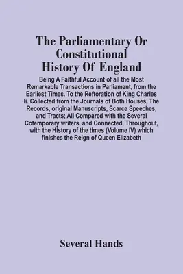 The Parliamentary Or Constitutional History of England; Being A Faithful Account Of All The Most Remarkable Transactions In Parliament, From the Earli - The Parliamentary Or Constitutional History Of England; Being A Faithful Account Of All The Most Remarkable Transactions In Parliament, From The Earli
