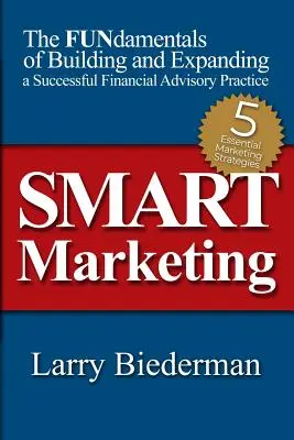 SMART marketing: FUNdamentals of Building and Expanding a Successful Financial Advisory Practice (Fungujúce princípy budovania a rozširovania úspešnej praxe finančného poradenstva) - SMART Marketing: The FUNdamentals of Building and Expanding a Successful Financial Advisory Practice