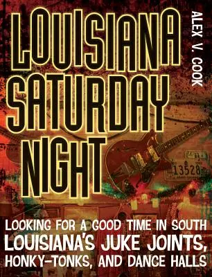 Louisiana Saturday Night: Hľadanie dobrej zábavy v juholúisianských Juke Joints, Honky-Tonks a tanečných sálach - Louisiana Saturday Night: Looking for a Good Time in South Louisiana's Juke Joints, Honky-Tonks, and Dance Halls