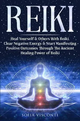 Reiki: Reiki: Uzdravujte seba a iných pomocou Reiki. Vyčistite negatívnu energiu a začnite dosahovať pozitívne výsledky prostredníctvom starovekého liečiteľstva - Reiki: Heal Yourself & Others With Reiki. Clear Negative Energy & Start Manifesting Positive Outcomes Through The Ancient Hea