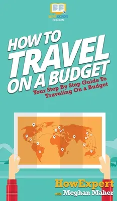 Ako cestovať s nízkym rozpočtom: Ako cestovať s nízkym rozpočtom: Váš sprievodca krok za krokom - How To Travel On a Budget: Your Step By Step Guide To Traveling On a Budget