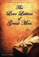 Milostné listy veľkých mužov - najobsiahlejšia dostupná zbierka - The Love Letters of Great Men - The Most Comprehensive Collection Available
