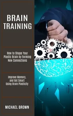 Tréning mozgu: Ako formovať svoj plastický mozog vytváraním nových spojení (Zlepšite si pamäť a buďte inteligentní pomocou plasticity mozgu) - Brain Training: How to Shape Your Plastic Brain by Forming New Connections (Improve Memory, and Get Smart Using Brain Plasticity)