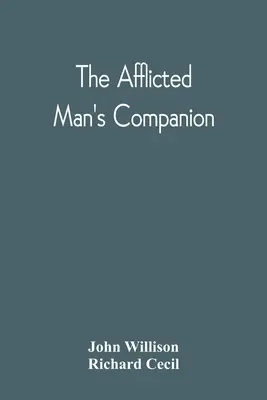 The Afflicted Man's Companion: alebo: Príručka pre osoby a rodiny postihnuté chorobou alebo iným utrpením a pokyny pre chorých - The Afflicted Man'S Companion: Or, A Directory For Persons And Families Afflicted By Sickness Or Any Other Distress And Directions To The Sick