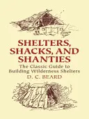 Úkryty, chatrče a chatrče: Klasická príručka na stavbu prístreškov v divočine - Shelters, Shacks, and Shanties: The Classic Guide to Building Wilderness Shelters
