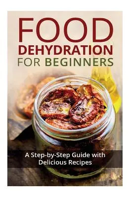 Dehydratácia potravín pre začiatočníkov: Dehydratácia pre začiatočníkov: Sprievodca krok za krokom s chutnými receptami - Food Dehydration for Beginners: A Step-by-Step Guide with Delicious Recipes