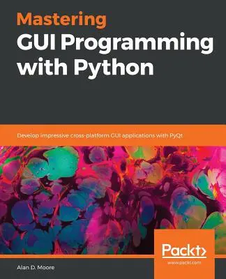 Mastering GUI Programming with Python: Vyvíjať pôsobivé multiplatformné aplikácie GUI s PyQt - Mastering GUI Programming with Python: Develop impressive cross-platform GUI applications with PyQt