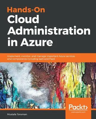Praktická správa cloudu v Azure: Implementujte, monitorujte a spravujte dôležité služby a komponenty Azure vrátane IaaS a PaaS - Hands-On Cloud Administration in Azure: Implement, monitor, and manage important Azure services and components including IaaS and PaaS