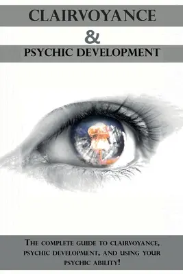 Jasnovidectvo a psychický rozvoj: Kompletný sprievodca jasnovidectvom, vešteckým rozvojom a používaním svojich vešteckých schopností! - Clairvoyance and Psychic Development: The complete guide to clairvoyance, psychic development, and using your psychic ability!