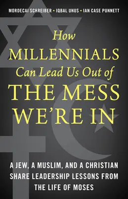 Ako nás mileniáli môžu vyviesť z problémov, v ktorých sme sa ocitli: Žid, moslim a kresťan sa podelia o lekcie vodcovstva z Mojžišovho života - How Millennials Can Lead Us Out of the Mess We're In: A Jew, a Muslim, and a Christian Share Leadership Lessons from the Life of Moses