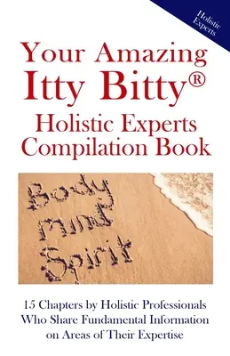Vaša úžasná kniha Itty Bitty(R) Holistic Experts Compilation Book: 15 kapitol od holistických odborníkov, ktorí sa delia o základné informácie o oblastiach tei - Your Amazing Itty Bitty(R) Holistic Experts Compilation Book: 15 Chapters by Holistic Professionals Who Share Fundamental Information on Areas of Thei