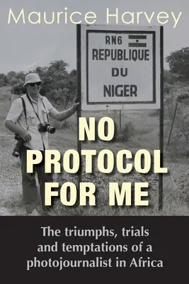 Žiadny protokol pre mňa: Triumfy, skúšky a pokušenia fotoreportéra v Afrike - No Protocol For Me: The triumphs, trials and temptations of a photojournalist in Africa
