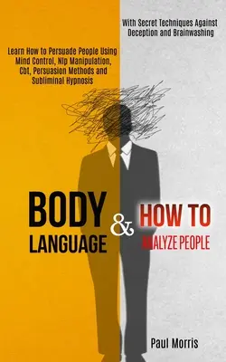 Reč tela: Naučte sa presviedčať ľudí pomocou ovládania mysle, nlp manipulácie, cbt, metód presviedčania a podprahovej hypnózy (Wi - Body Language: Learn How to Persuade People Using Mind Control, Nlp Manipulation, Cbt, Persuasion Methods and Subliminal Hypnosis (Wi